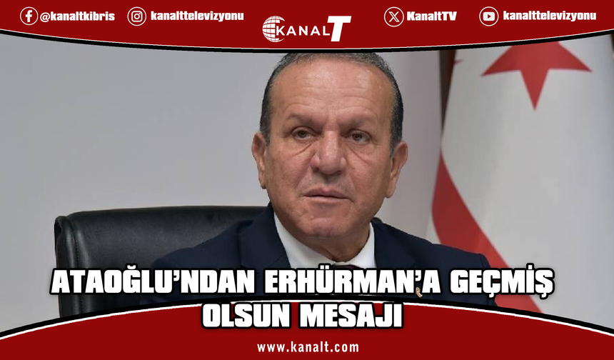 Ataoğlu’ndan Cumhurbaşkanı Erhürman’a geçmiş olsun mesajı