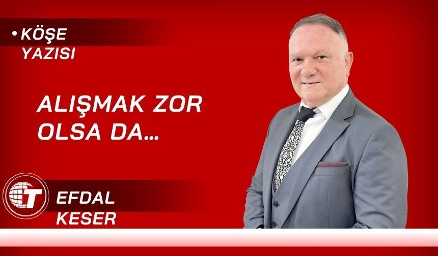Alışmak Zor Olsa Da…