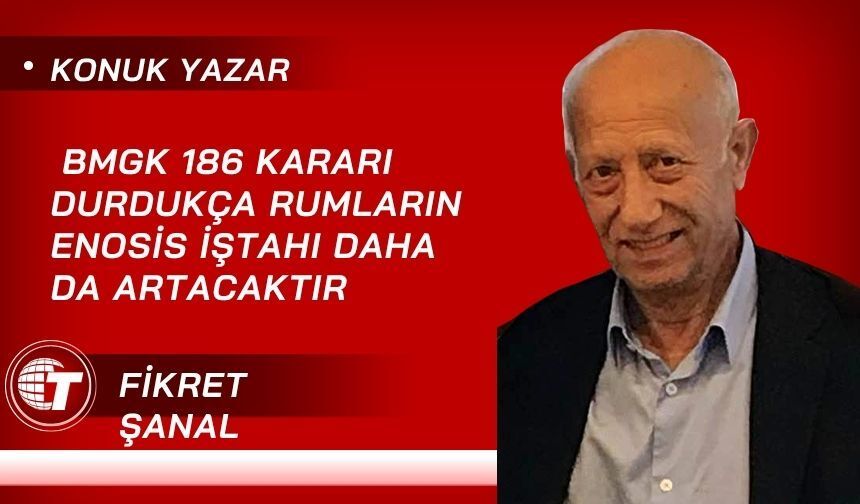 BMGK 186 Kararı Durdukça Rumların Enosis İştahı Daha Da Artacaktır