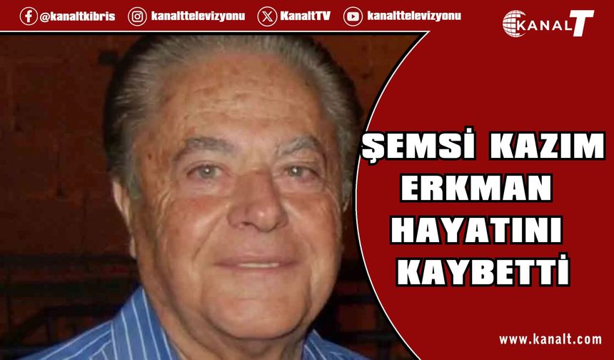 Şemsi Kazım Erkman hayatını kaybetti