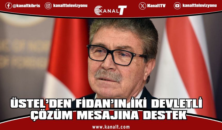 Üstel: Fidan’in Açıklamaları Kıbrıs’ta Gerçeklerin Artık Görmezden Gelinemeyeceğini Ortaya Koydu