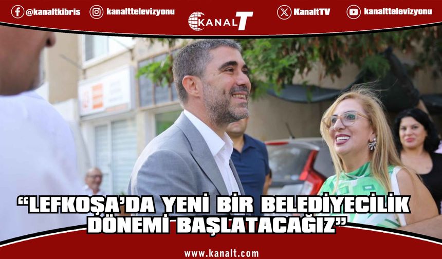 Aktunç: “Lefkoşa’da yeni bir belediyecilik dönemi başlatacağız”