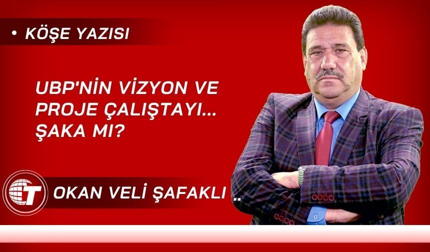 UBP'nin Vizyon ve Proje Çalıştayı... Şaka Mı?