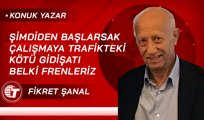 Şimdiden başlarsak çalışmaya trafikteki kötü gidişatı belki frenleriz