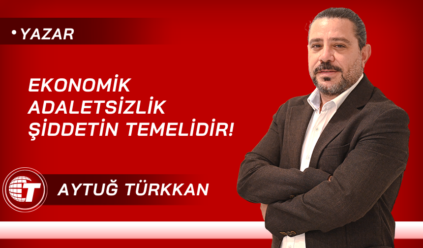 Ekonomik adaletsizlik şiddetin temelidir!