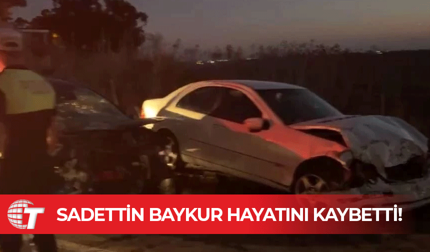 Mutluyaka-Tuzla yolundaki kazada ağır yaralanan Sadettin Baykur hayatını kaybetti!