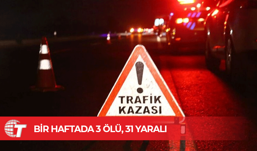 Trafikte bir haftada 3 kişi öldü, 31 kişi yaralandı