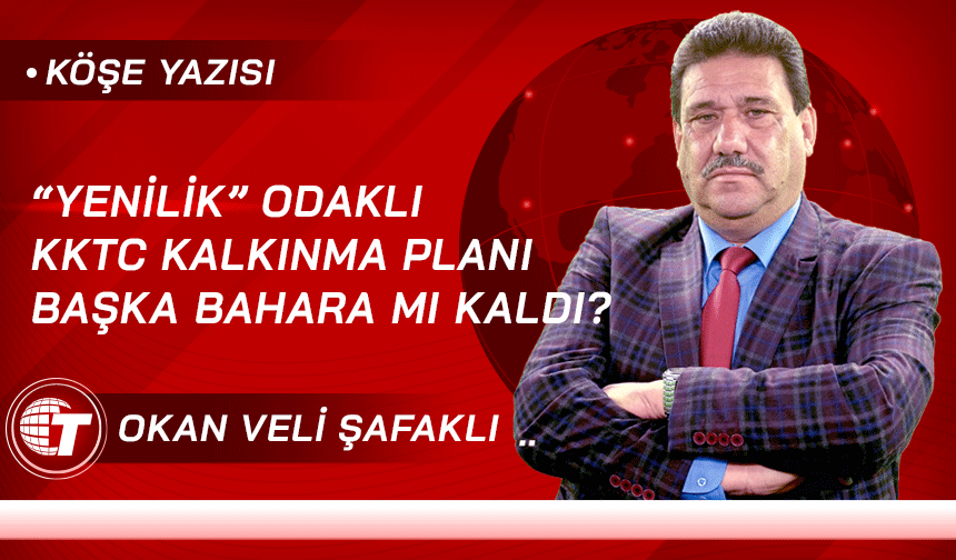 “Yenilik” Odaklı KKTC Kalkınma Planı başka bahara mı kaldı?