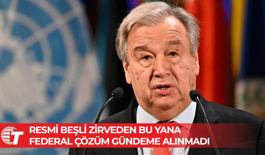 Guterres, 2021 yılından bu yana federal çözümü gündeme almadı