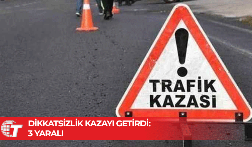 Dikkatsiz sürücü kazaya neden oldu, 3 kişi yaralandı