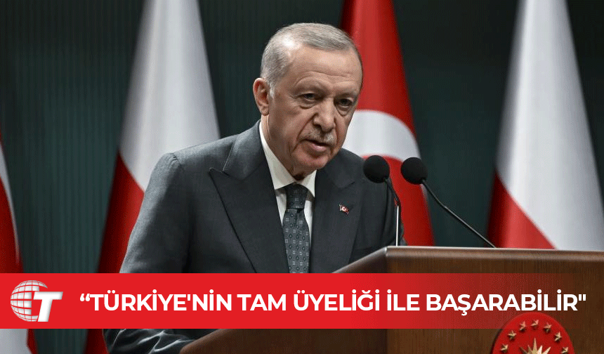 Erdoğan: Avrupa Birliği tam üyeliğimiz ile güç kaybını tersine çevirebilir