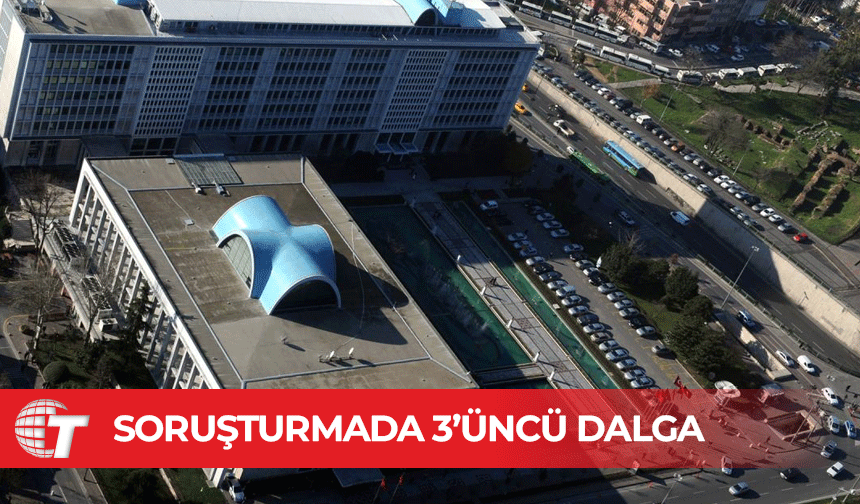 İstanbul Büyükşehir Belediyesi'ne yolsuzluk soruşturmasında üçüncü dalga