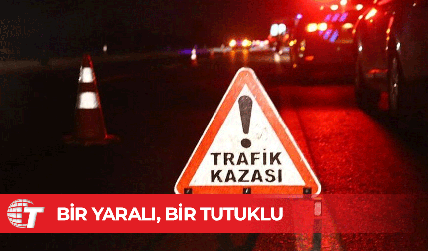 İki ayrı trafik kazasında 1 tutuklu, 1 yaralı