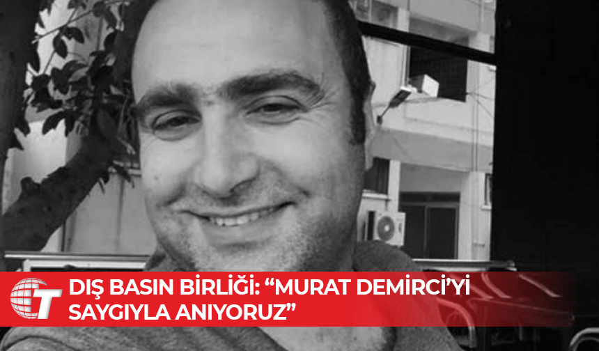 Dış Basın Birliği: “Murat Demirci’yi Saygıyla Anıyoruz”