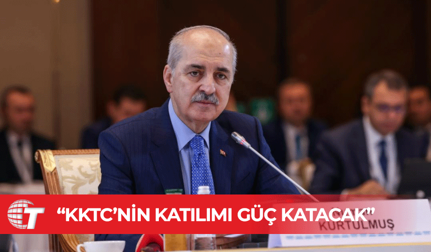 Kurtulmuş: KKTC’nin faaliyetlerimize aktif katılımı birliğimize güç katacak