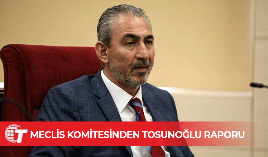 Hasan Tosunoğlu'nun dokunulmazlığına ilişkin komite raporu yayımlandı!