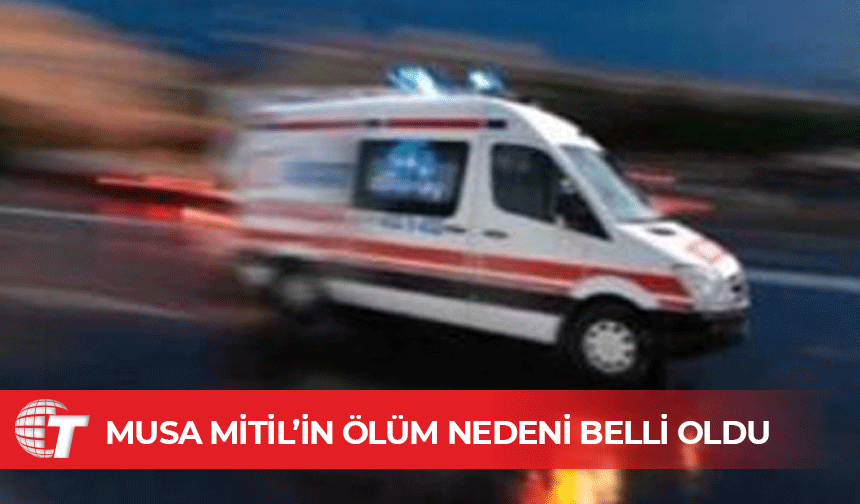 Musa Mitil’in ölümüne aort anevrizması ve iç kanama sebep oldu