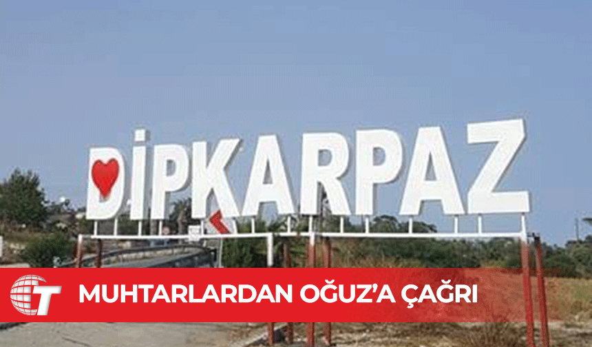 Dipkarpaz köyü muhtarlarından Dursun Oğuz’a çağrı