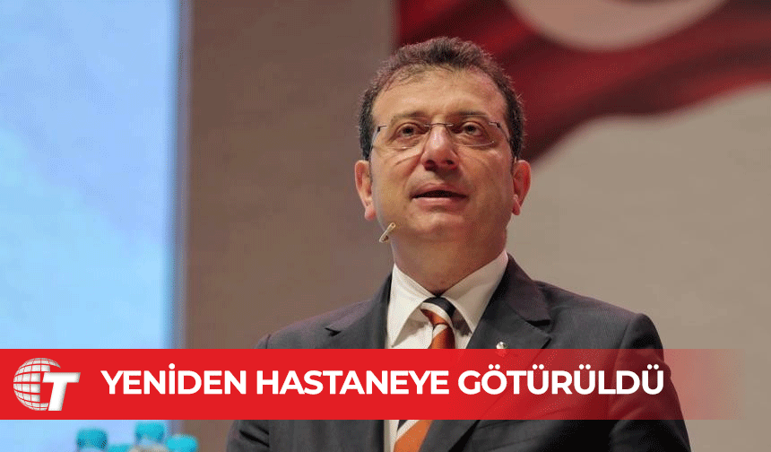 Ekrem İmamoğlu yeniden hastaneye götürüldü
