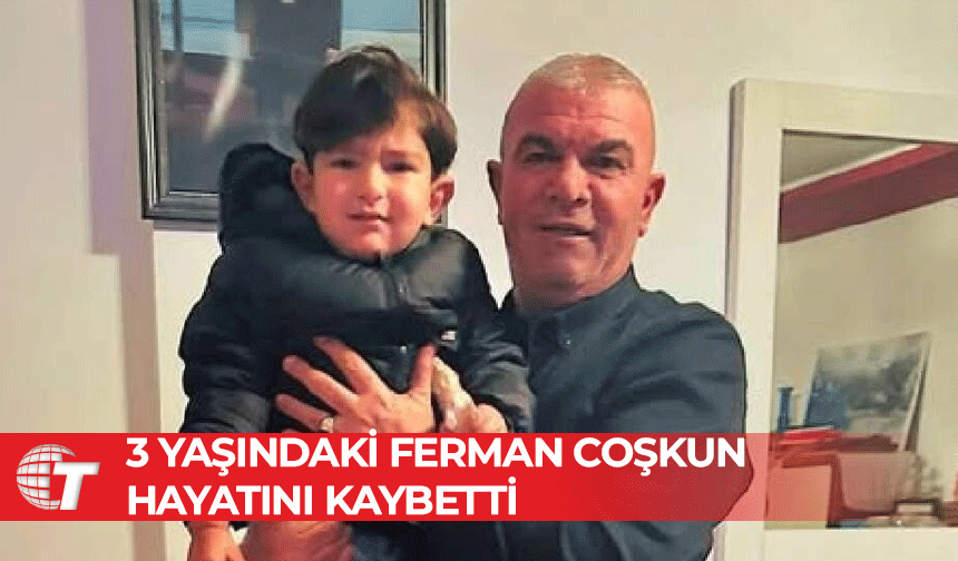 3 yaşındaki Ferman Coşkun hayatını kaybetti