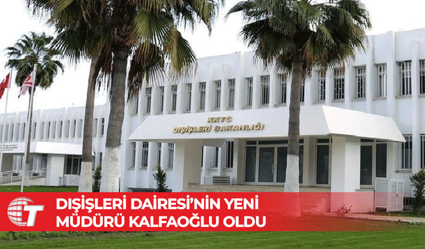 Dışişleri Dairesi’nin yeni müdürü Kalfaoğlu oldu