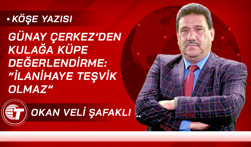 Günay Çerkez’den kulağa küpe değerlendirme: “İlanihaye teşvik olmaz”