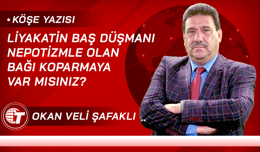 Liyakatin baş düşmanı nepotizmle olan bağı koparmaya var mısınız?