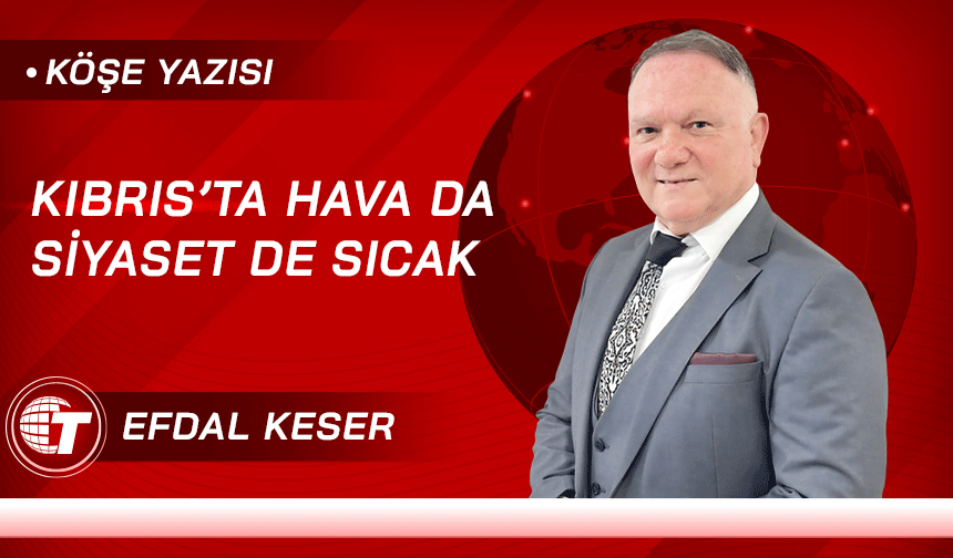 KIBRIS’TA HAVA DA SİYASET DE SICAK