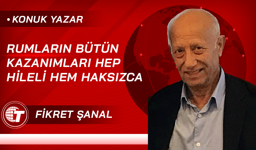Rumların bütün kazanımları hep hileli hem haksızca