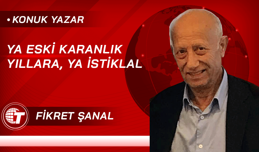 YA ESKİ KARANLIK YILLARA, YA İSTİKLAL