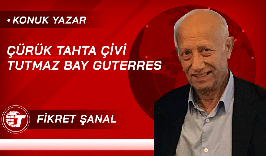 ÇÜRÜK TAHTA ÇİVİ TUTMAZ BAY GUTERRES