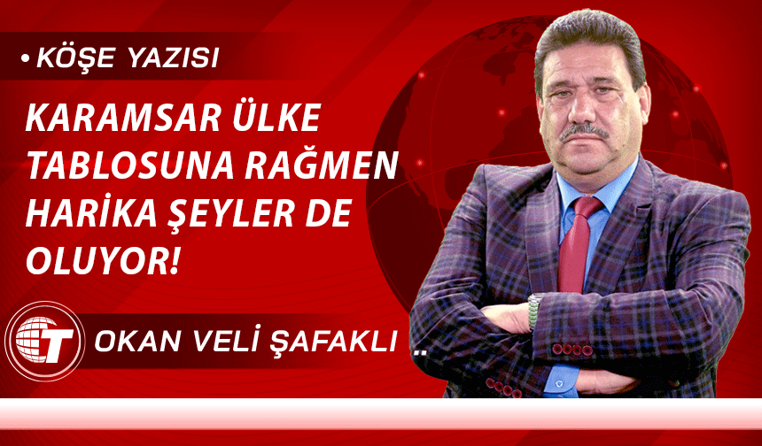 KARAMSAR ÜLKE TABLOSUNA RAĞMEN HARİKA ŞEYLER DE OLUYOR!
