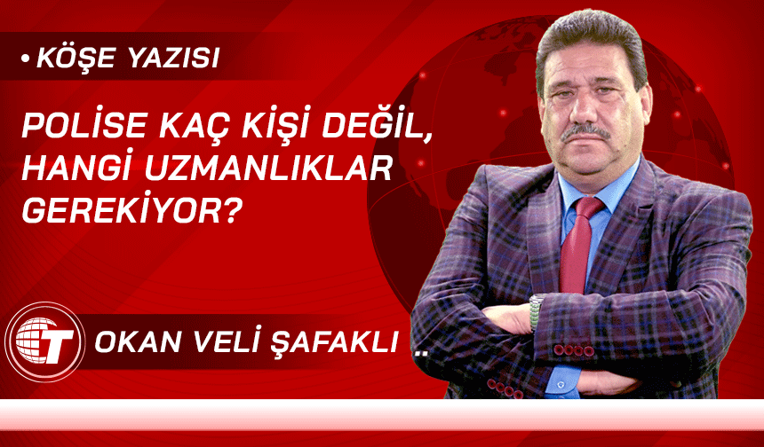 POLİSE KAÇ KİŞİ DEĞİL, HANGİ UZMANLIKLAR GEREKİYOR?